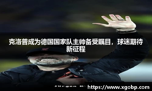 克洛普成为德国国家队主帅备受瞩目，球迷期待新征程