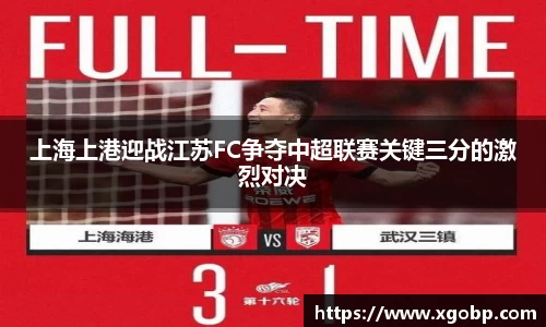 上海上港迎战江苏FC争夺中超联赛关键三分的激烈对决