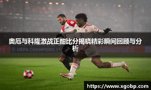 奥厄与科隆激战正酣比分揭晓精彩瞬间回顾与分析