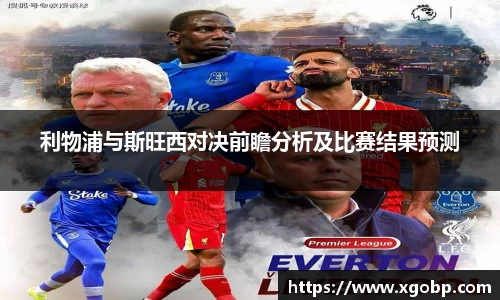 利物浦与斯旺西对决前瞻分析及比赛结果预测