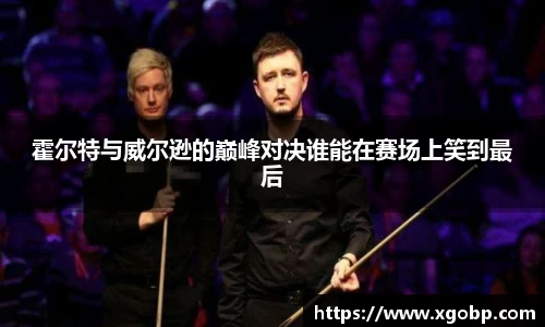 霍尔特与威尔逊的巅峰对决谁能在赛场上笑到最后