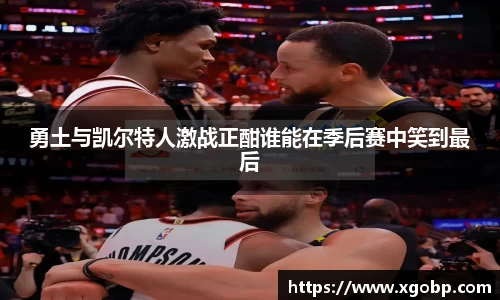 勇土与凯尔特人激战正酣谁能在季后赛中笑到最后