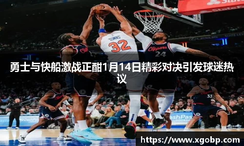 勇士与快船激战正酣1月14日精彩对决引发球迷热议