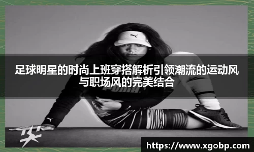 足球明星的时尚上班穿搭解析引领潮流的运动风与职场风的完美结合