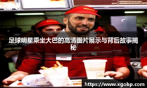 足球明星乘坐大巴的高清图片展示与背后故事揭秘