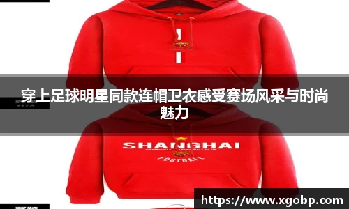 穿上足球明星同款连帽卫衣感受赛场风采与时尚魅力